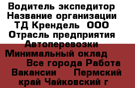 Водитель-экспедитор › Название организации ­ ТД Крендель, ООО › Отрасль предприятия ­ Автоперевозки › Минимальный оклад ­ 25 000 - Все города Работа » Вакансии   . Пермский край,Чайковский г.